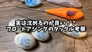 実は沈めるのが良い！？フロートアジングのタックル考察のアイキャッチ画像